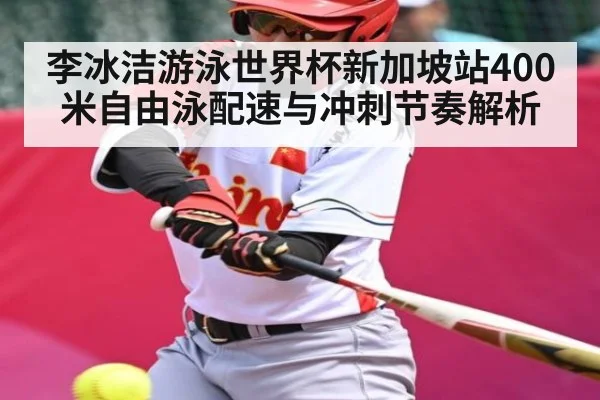 李冰洁游泳世界杯新加坡站400米自由泳配速与冲刺节奏解析