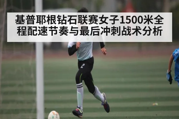 基普耶根钻石联赛女子1500米全程配速节奏与最后冲刺战术分析